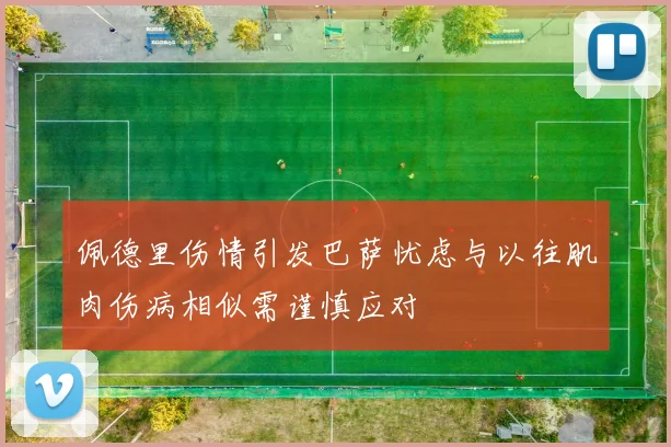 佩德里伤情引发巴萨忧虑与以往肌肉伤病相似需谨慎应对