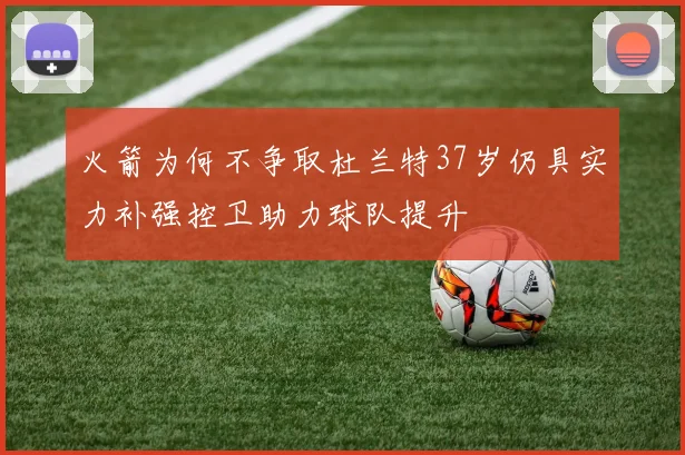 火箭为何不争取杜兰特37岁仍具实力补强控卫助力球队提升