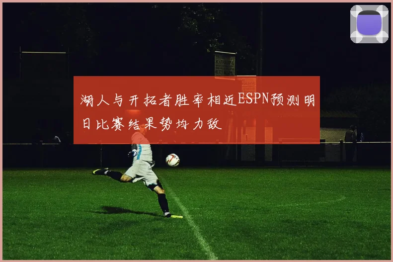 湖人与开拓者胜率相近ESPN预测明日比赛结果势均力敌