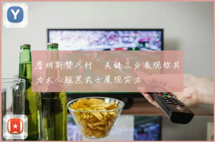 詹姆斯赞八村塁关键三分表现称其为大心脏黑武士展现实力