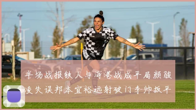 半场战报铁人与海港战成平局颜骏凌失误邦本宜裕远射破门李帅扳平
