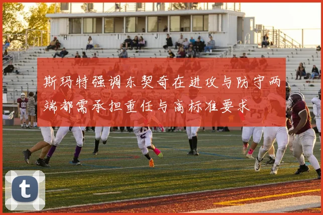 斯玛特强调东契奇在进攻与防守两端都需承担重任与高标准要求