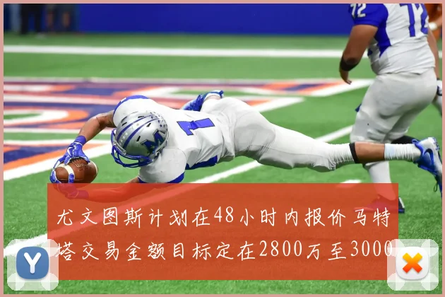 尤文图斯计划在48小时内报价马特塔交易金额目标定在2800万至3000万欧元