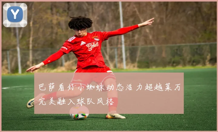 巴萨看好小蜘蛛动态活力超越莱万完美融入球队风格