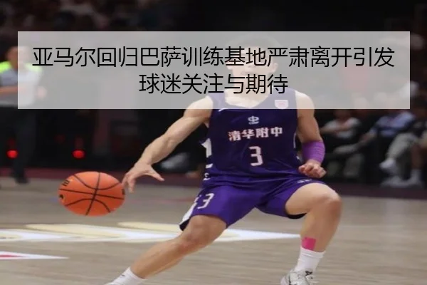 亚马尔回归巴萨训练基地严肃离开引发球迷关注与期待 - yihao168.com