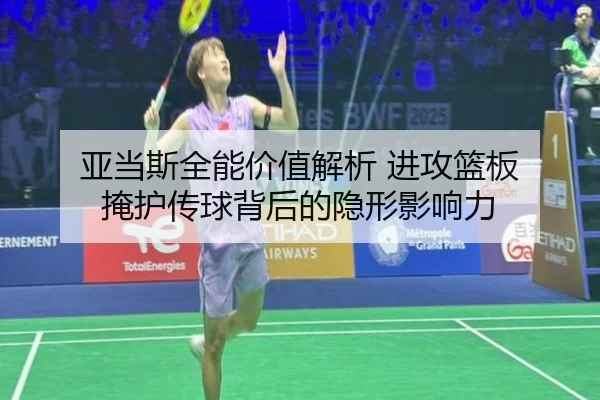 亚当斯全能价值解析 进攻篮板 掩护传球背后的隐形影响力 - yihao168.com